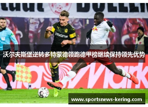 沃尔夫斯堡逆转多特蒙德领跑德甲榜继续保持领先优势