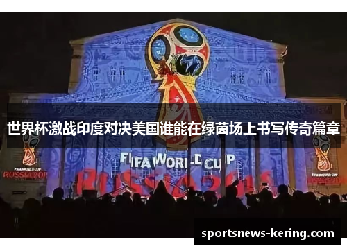 世界杯激战印度对决美国谁能在绿茵场上书写传奇篇章