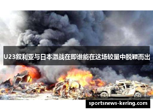 U23叙利亚与日本激战在即谁能在这场较量中脱颖而出