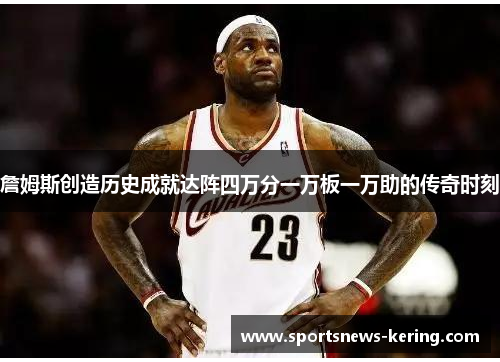 詹姆斯创造历史成就达阵四万分一万板一万助的传奇时刻