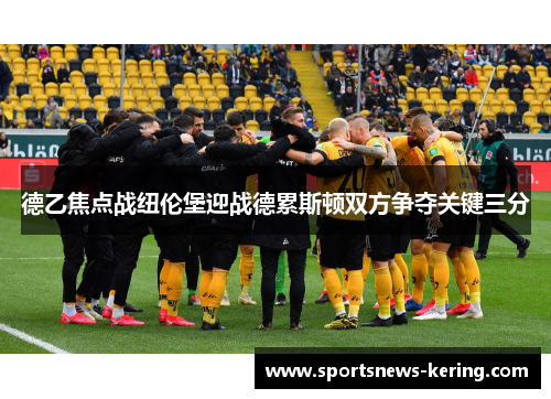德乙焦点战纽伦堡迎战德累斯顿双方争夺关键三分