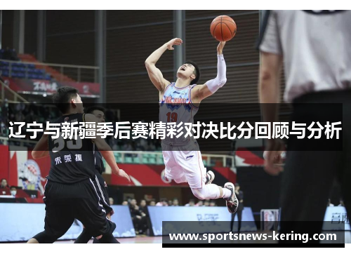 辽宁与新疆季后赛精彩对决比分回顾与分析